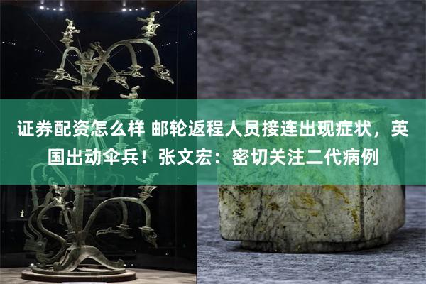 证券配资怎么样 邮轮返程人员接连出现症状,英国出动伞兵!张文宏:密切关注二代病例
