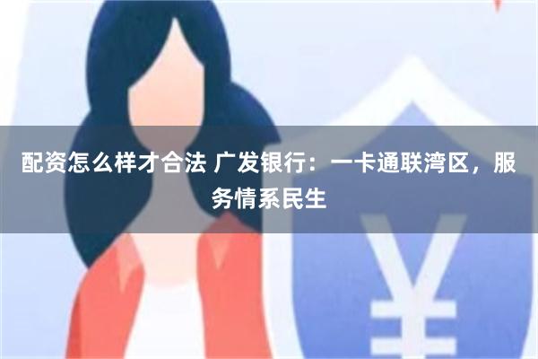 配资怎么样才合法 广发银行：一卡通联湾区，服务情系民生