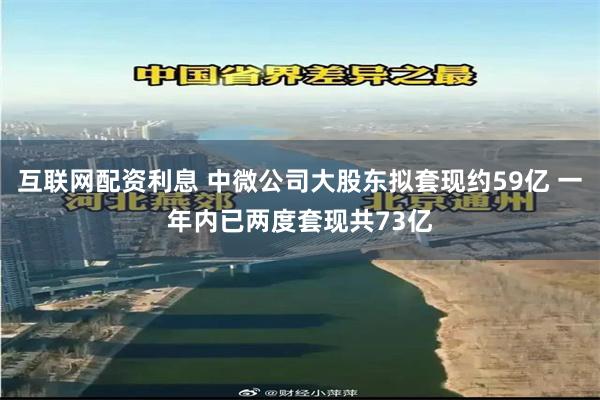 互联网配资利息 中微公司大股东拟套现约59亿 一年内已两度套现共73亿