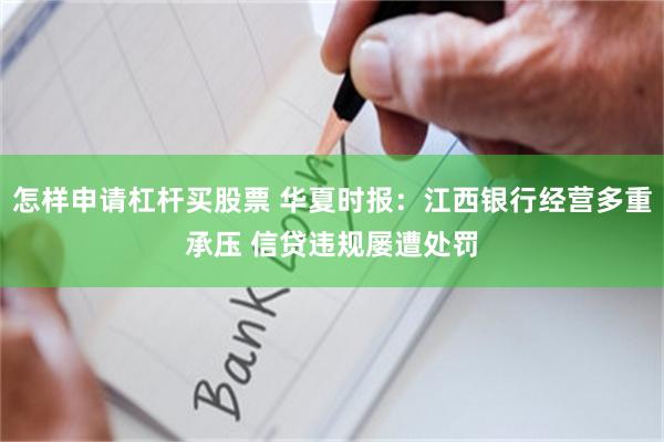 怎样申请杠杆买股票 华夏时报:江西银行经营多重承压 信贷违规屡遭处罚