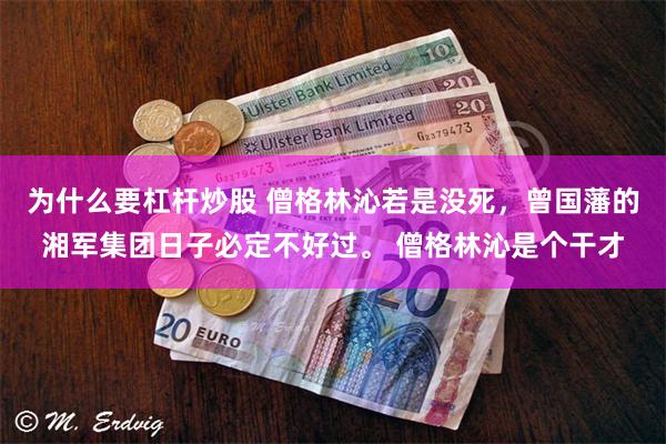 为什么要杠杆炒股 僧格林沁若是没死，曾国藩的湘军集团日子必定不好过。 僧格林沁是个干才