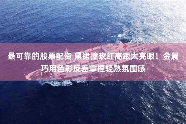 最可靠的股票配资 黑裙撞玫红高跟太亮眼！金晨巧用色彩反差拿捏轻熟氛围感