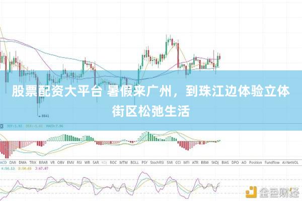股票配资大平台 暑假来广州,到珠江边体验立体街区松弛生活