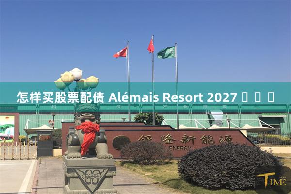怎样买股票配债 Alémais Resort 2027 ​​​