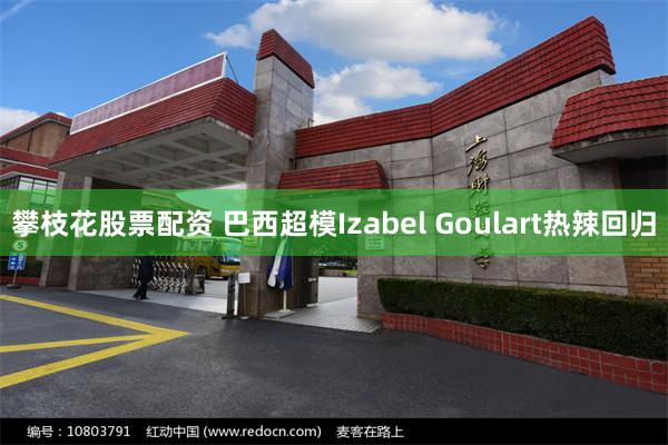 攀枝花股票配资 巴西超模Izabel Goulart热辣回归