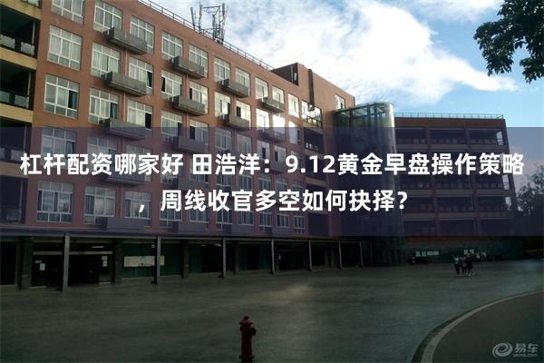 杠杆配资哪家好 田浩洋：9.12黄金早盘操作策略，周线收官多空如何抉择？