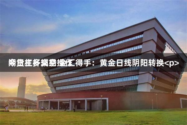 期货杠杆交易 金汇得手：黄金日线阴阳转换<p>今日主多辅空操作