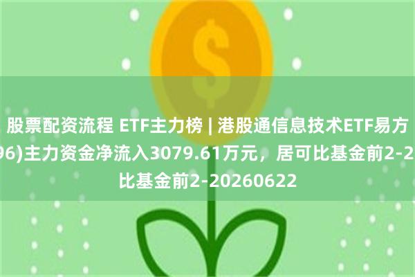 股票配资流程 ETF主力榜 | 港股通信息技术ETF易方达(159196)主力资金净流入3079.61万元，居可比基金前2-20260622