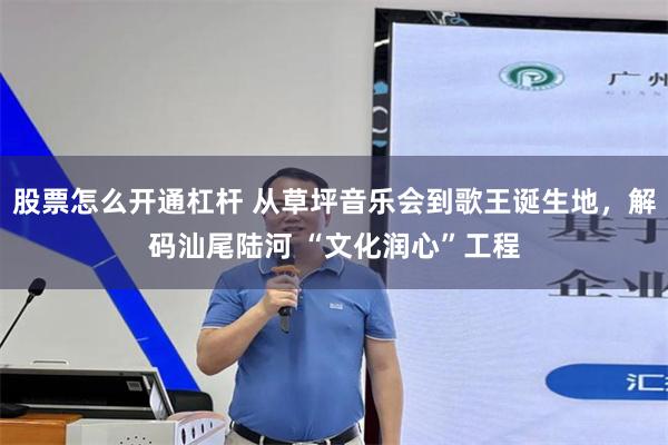 股票怎么开通杠杆 从草坪音乐会到歌王诞生地，解码汕尾陆河 “文化润心”工程