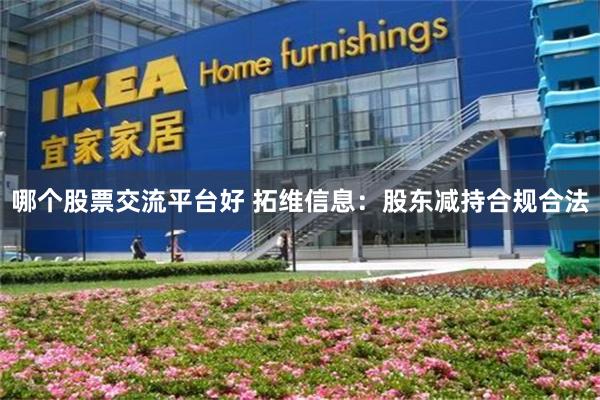 哪个股票交流平台好 拓维信息：股东减持合规合法