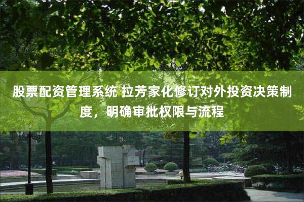 股票配资管理系统 拉芳家化修订对外投资决策制度，明确审批权限与流程