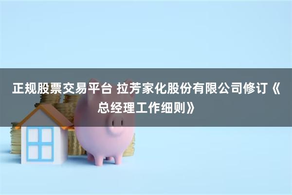 正规股票交易平台 拉芳家化股份有限公司修订《总经理工作细则》
