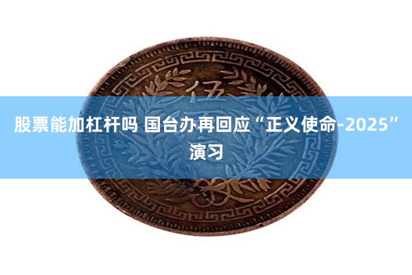 股票能加杠杆吗 国台办再回应“正义使命-2025”演习