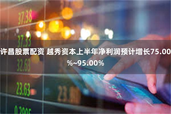 许昌股票配资 越秀资本上半年净利润预计增长75.00%~95.00%