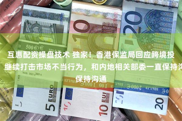 互惠配资操盘技术 独家！香港保监局回应跨境投保：继续打击市场不当行为，和内地相关部委一直保持沟通