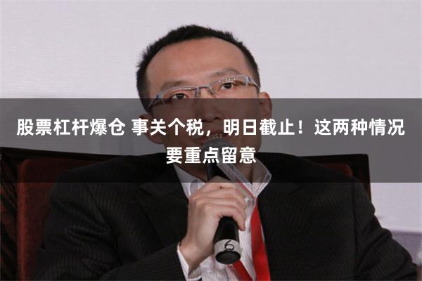 股票杠杆爆仓 事关个税，明日截止！这两种情况要重点留意