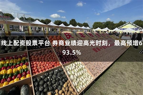 线上配资股票平台 券商业绩迎高光时刻,最高预增693.5%