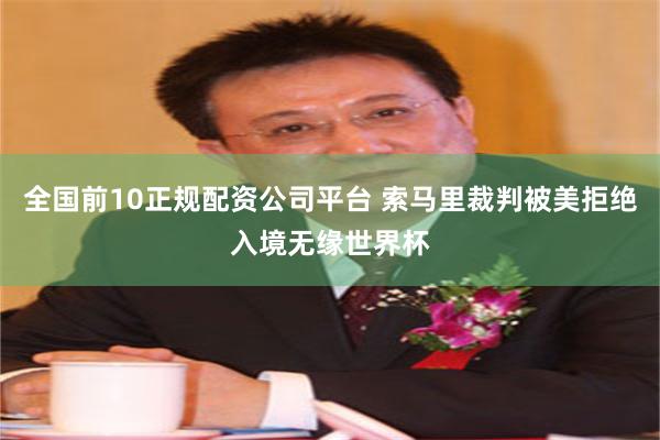 全国前10正规配资公司平台 索马里裁判被美拒绝入境无缘世界杯
