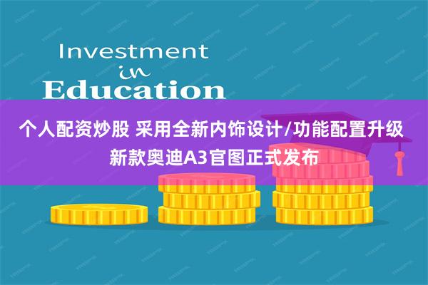 个人配资炒股 采用全新内饰设计/功能配置升级 新款奥迪A3官图正式发布