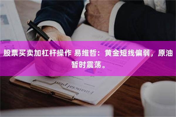 股票买卖加杠杆操作 易维哲:黄金短线偏弱,原油暂时震荡。