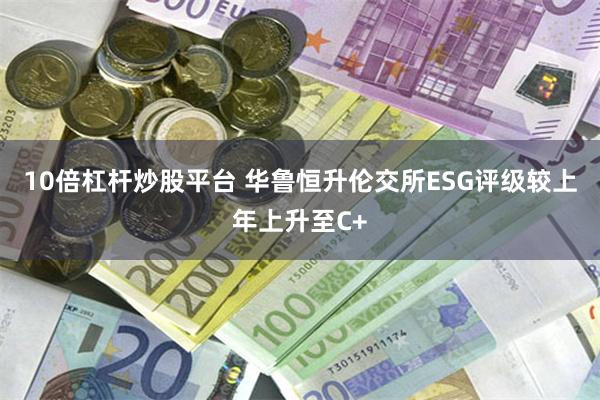 10倍杠杆炒股平台 华鲁恒升伦交所ESG评级较上年上升至C+