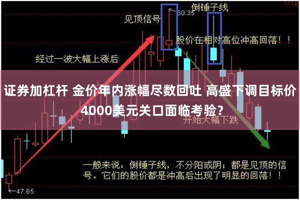 证券加杠杆 金价年内涨幅尽数回吐 高盛下调目标价 4000美元关口面临考验？