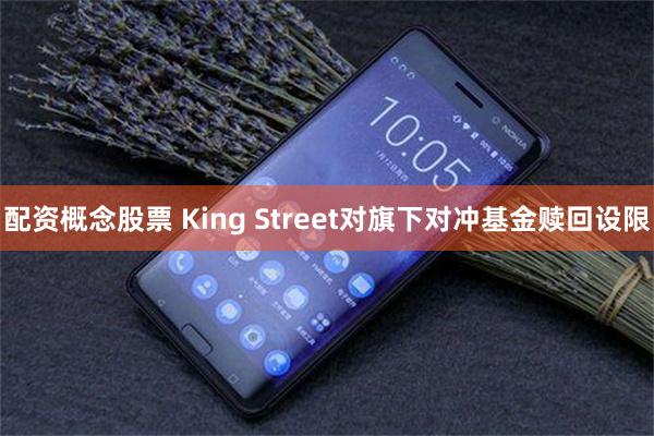 配资概念股票 King Street对旗下对冲基金赎回设限