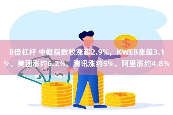 8倍杠杆 中概指数收涨超2.9%，KWEB涨超3.1%，美团涨约6.2%、腾讯涨约5%、阿里涨约4.8%