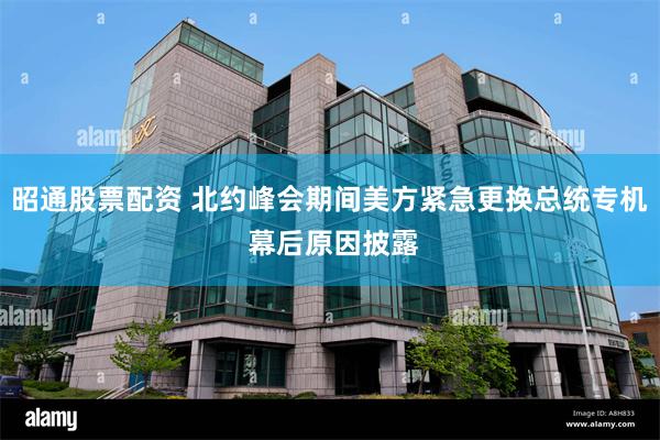 昭通股票配资 北约峰会期间美方紧急更换总统专机 幕后原因披露