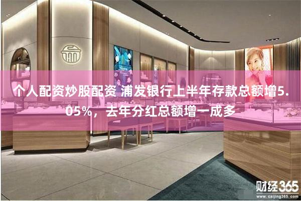 个人配资炒股配资 浦发银行上半年存款总额增5.05%,去年分红总额增一成多