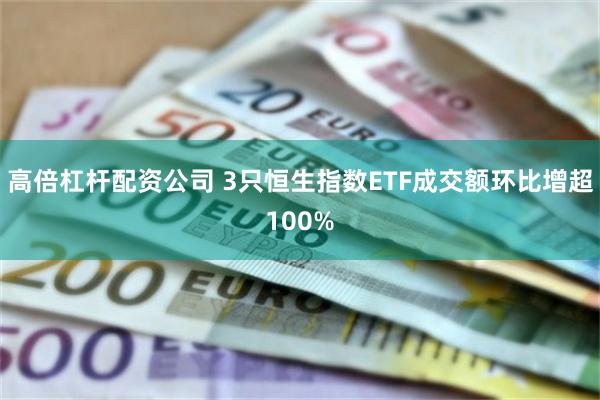 高倍杠杆配资公司 3只恒生指数ETF成交额环比增超100%