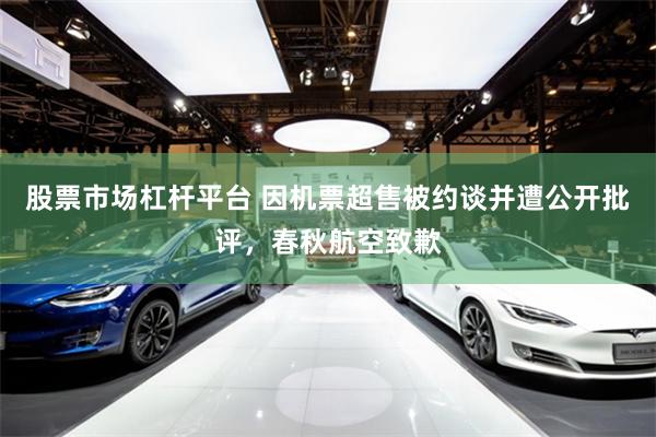 股票市场杠杆平台 因机票超售被约谈并遭公开批评，春秋航空致歉