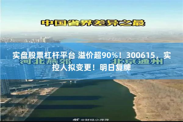 实盘股票杠杆平台 溢价超90%！300615，实控人拟变更！明日复牌