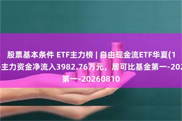 股票基本条件 ETF主力榜 | 自由现金流ETF华夏(159201)主力资金净流入3982.76万元，居可比基金第一-20260810