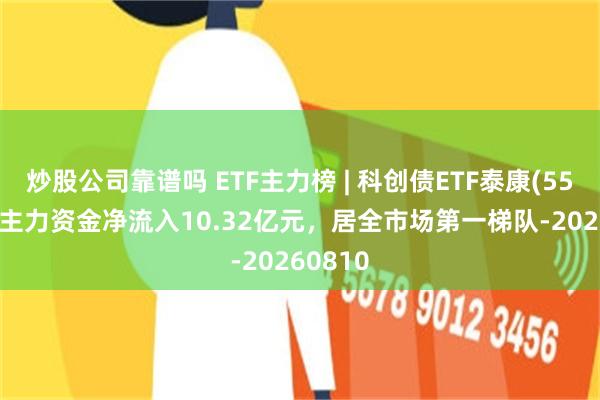 炒股公司靠谱吗 ETF主力榜 | 科创债ETF泰康(551580)主力资金净流入10.32亿元，居全市场第一梯队-20260810
