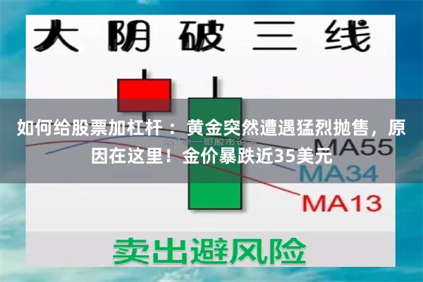 如何给股票加杠杆 ：黄金突然遭遇猛烈抛售，原因在这里！金价暴跌近35美元