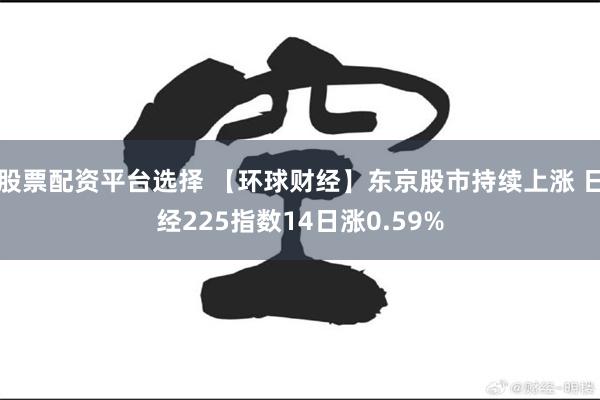 股票配资平台选择 【环球财经】东京股市持续上涨 日经225指数14日涨0.59%