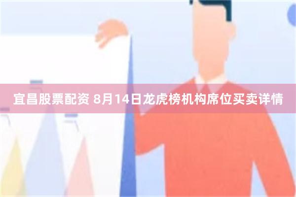 宜昌股票配资 8月14日龙虎榜机构席位买卖详情