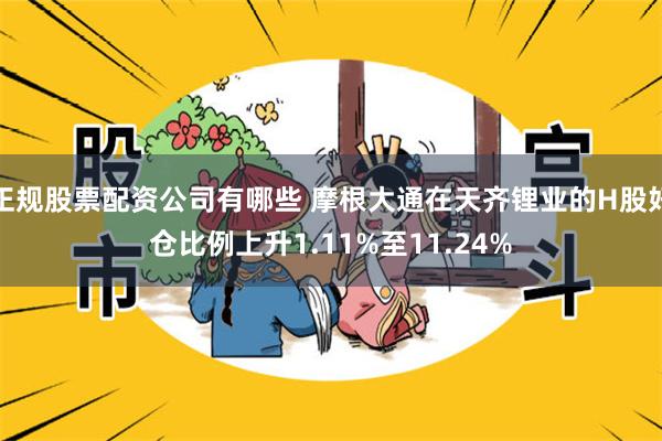 正规股票配资公司有哪些 摩根大通在天齐锂业的H股好仓比例上升1.11%至11.24%