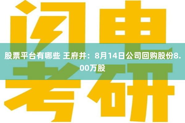 股票平台有哪些 王府井：8月14日公司回购股份8.00万股