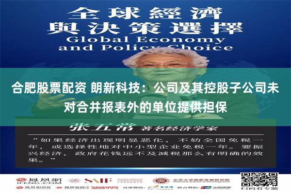 合肥股票配资 朗新科技：公司及其控股子公司未对合并报表外的单位提供担保