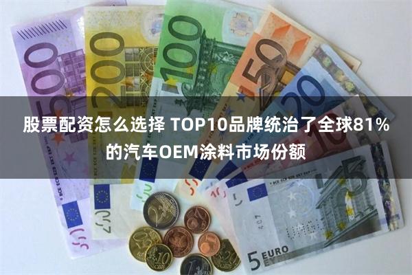 股票配资怎么选择 TOP10品牌统治了全球81%的汽车OEM涂料市场份额