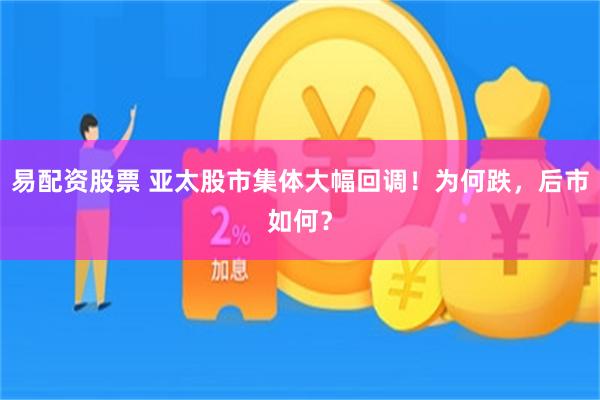 易配资股票 亚太股市集体大幅回调！为何跌，后市如何？