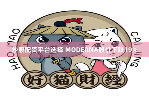 炒股配资平台选择 MODERNA股价下跌19%