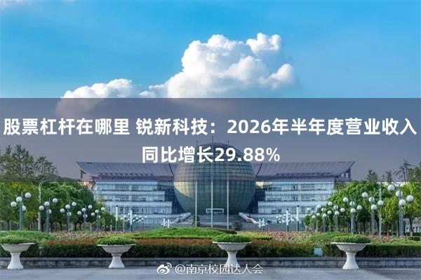 股票杠杆在哪里 锐新科技：2026年半年度营业收入同比增长29.88%