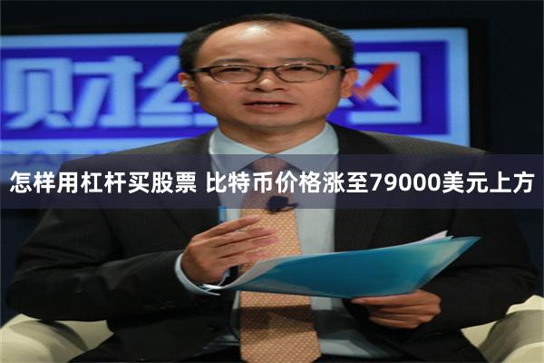 怎样用杠杆买股票 比特币价格涨至79000美元上方
