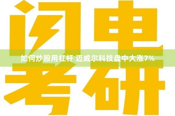 如何炒股用杠杆 迈威尔科技盘中大涨7%