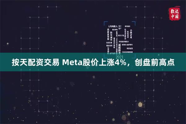 按天配资交易 Meta股价上涨4%，创盘前高点