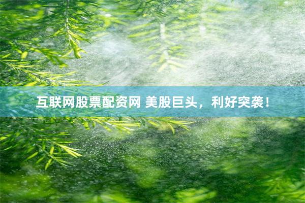 互联网股票配资网 美股巨头,利好突袭!