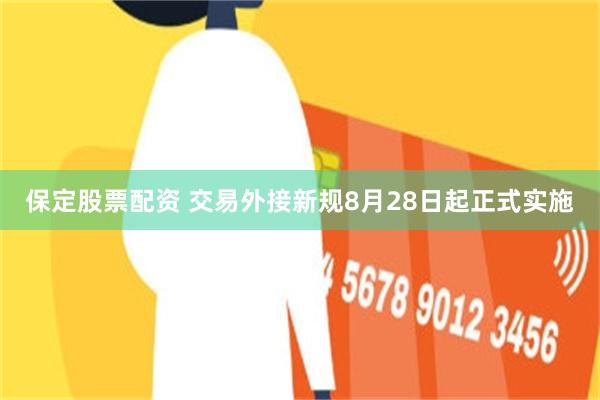 保定股票配资 交易外接新规8月28日起正式实施